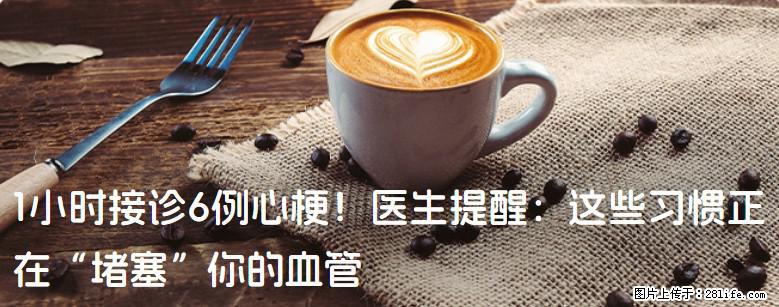 1小时接诊6例心梗！医生提醒：这些习惯正在“堵塞”你的血管 - 昌吉生活资讯 - 昌吉28生活网 changji.28life.com